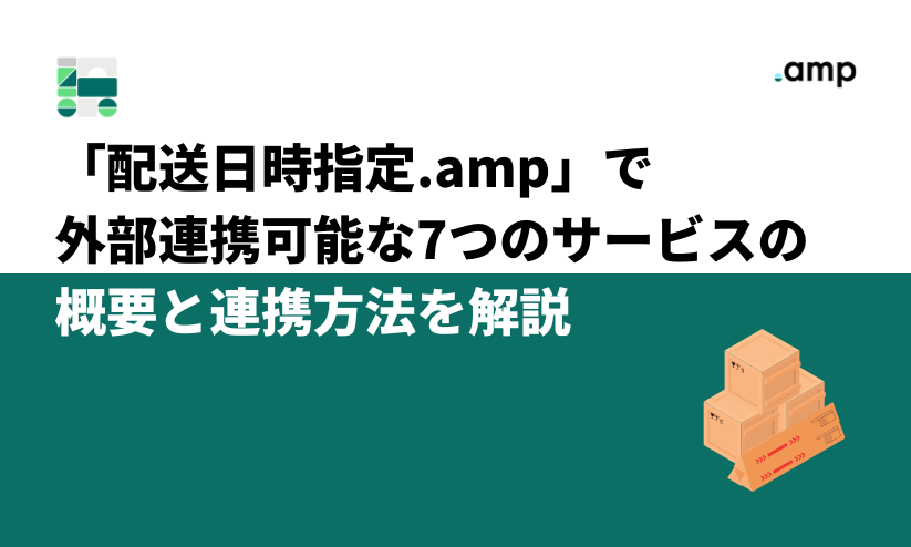 「配送日時指定.amp」で外部連携可能な7つのサービスの概要を解説 - 株式会社 and.d