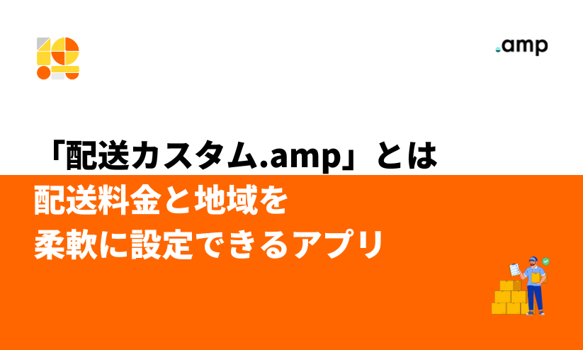 配送カスタム.amp」とは｜配送料金と地域を柔軟に設定できるアプリ 